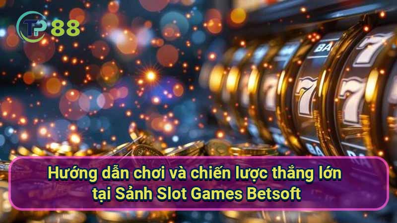 Sảnh Slot Games Betsoft: Top 5 game được yêu thích nhất 4 huong-dan-choi-va-chien-luoc-thang-lon-tai-sanh-slot-games-betsoft