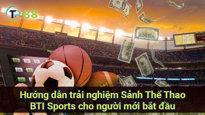 Sảnh Thể Thao BTI Sports: Sân chơi Đa dạng & Uy Tín 2 huong-dan-trai-nghiem-sanh-the-thao-bti-sports-cho-nguoi-moi-bat-dau