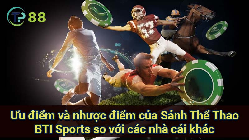 Sảnh Thể Thao BTI Sports: Sân chơi Đa dạng & Uy Tín 4 uu-diem-va-nhuoc-diem-cua-sanh-the-thao-bti-sports-so-voi-cac-nha-cai-khac
